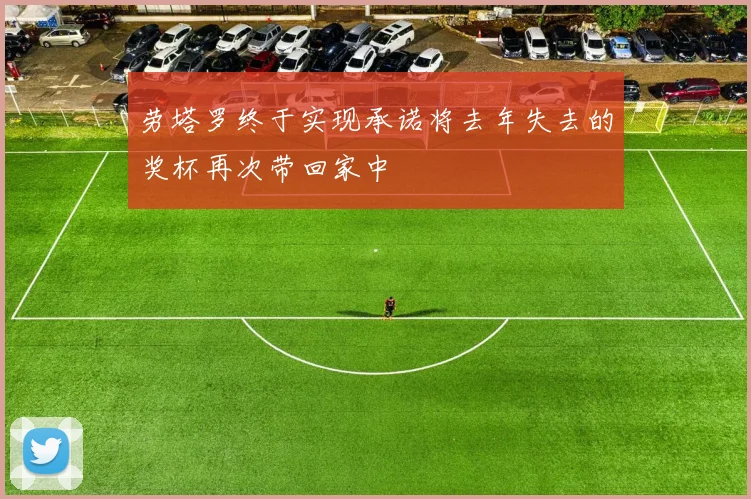 劳塔罗终于实现承诺将去年失去的奖杯再次带回家中
