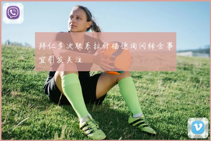 拜仁多次联系拉什福德询问转会事宜引发关注