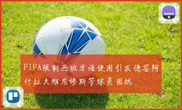 FIFA限制西班牙语使用引发德容阿什拉夫维尼修斯等球员困扰
