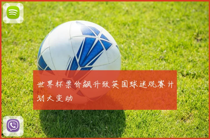 世界杯票价飙升致英国球迷观赛计划大变动