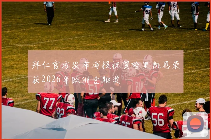 拜仁官方发布海报祝贺哈里凯恩荣获2026年欧洲金靴奖